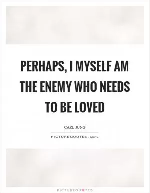 Perhaps, I myself am the enemy who needs to be loved Picture Quote #1