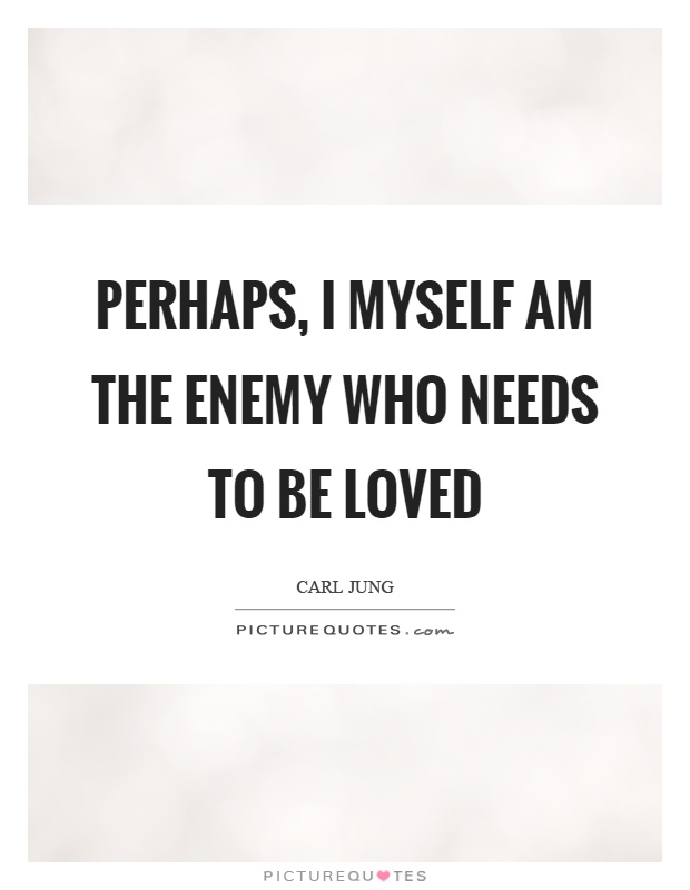Perhaps, I myself am the enemy who needs to be loved Picture Quote #1