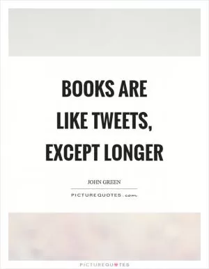 Books are like tweets, except longer Picture Quote #1