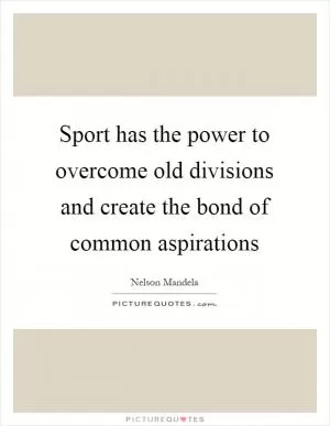 Sport has the power to overcome old divisions and create the bond of common aspirations Picture Quote #1