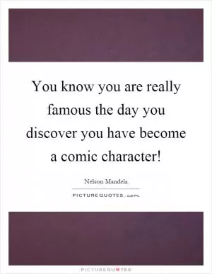 You know you are really famous the day you discover you have become a comic character! Picture Quote #1