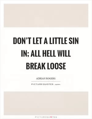 Don’t let a little sin in; all hell will break loose Picture Quote #1