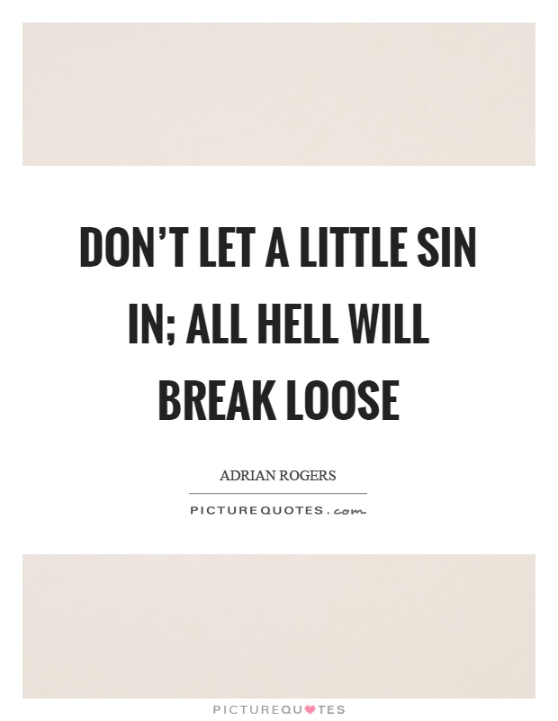 Don't let a little sin in; all hell will break loose Picture Quote #1