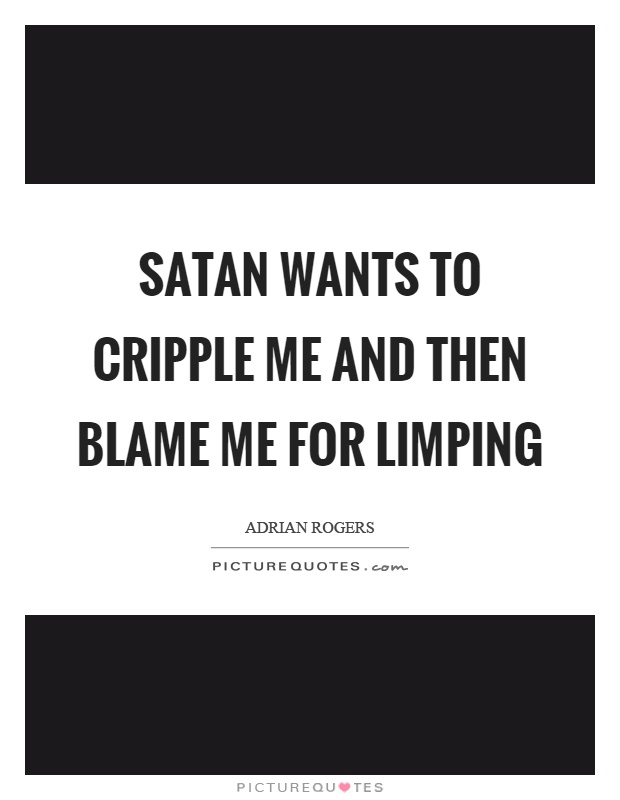 Satan wants to cripple me and then blame me for limping Picture Quote #1