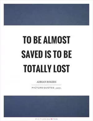To be almost saved is to be totally lost Picture Quote #1