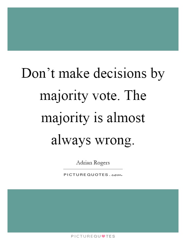 Don't make decisions by majority vote. The majority is almost always wrong Picture Quote #1