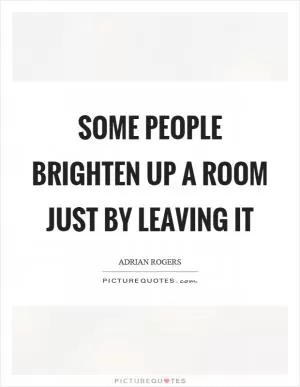 Some people brighten up a room just by leaving it Picture Quote #1