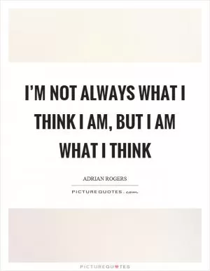 I’m not always what I think I am, but I am what I think Picture Quote #1