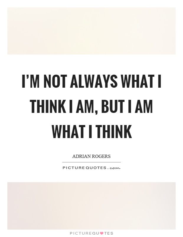 I'm not always what I think I am, but I am what I think Picture Quote #1