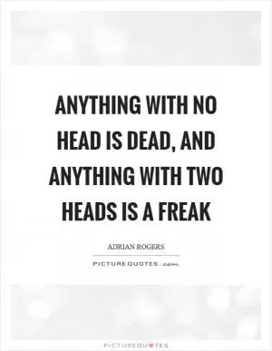 Anything with no head is dead, and anything with two heads is a freak Picture Quote #1