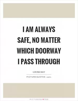 I am always safe, no matter which doorway I pass through Picture Quote #1