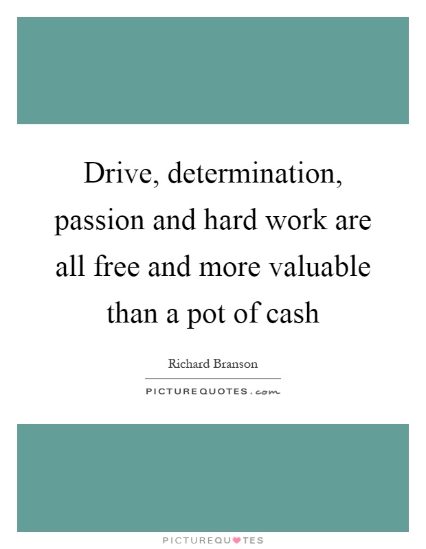 Drive, determination, passion and hard work are all free and more valuable than a pot of cash Picture Quote #1