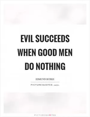 Evil succeeds when good men do nothing Picture Quote #1