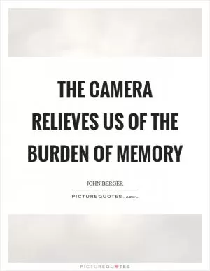 The camera relieves us of the burden of memory Picture Quote #1