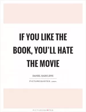 If you like the book, you’ll hate the movie Picture Quote #1