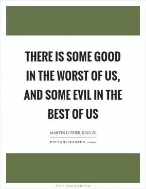 There is some good in the worst of us, and some evil in the best of us Picture Quote #1