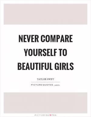 Never compare yourself to beautiful girls Picture Quote #1