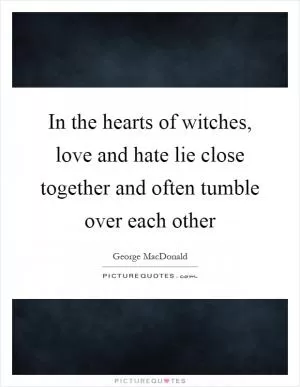 In the hearts of witches, love and hate lie close together and often tumble over each other Picture Quote #1