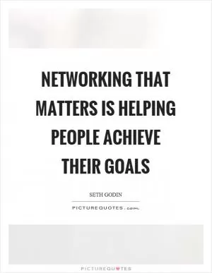 Networking that matters is helping people achieve their goals Picture Quote #1