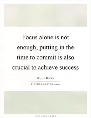 Focus alone is not enough; putting in the time to commit is also crucial to achieve success Picture Quote #1