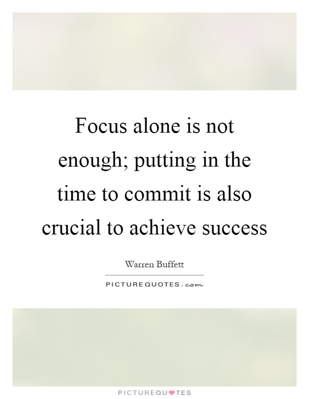 Focus alone is not enough; putting in the time to commit is also crucial to achieve success Picture Quote #1