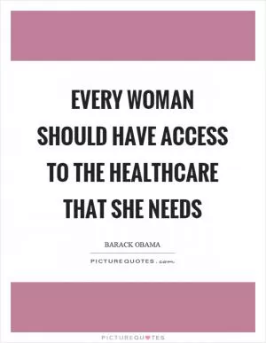 Every woman should have access to the healthcare that she needs Picture Quote #1