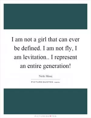 I am not a girl that can ever be defined. I am not fly, I am levitation.. I represent an entire generation! Picture Quote #1