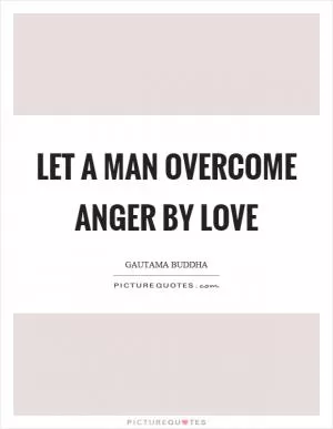 Let a man overcome anger by love Picture Quote #1