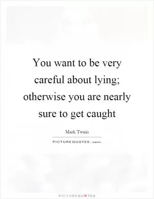 You want to be very careful about lying; otherwise you are nearly sure to get caught Picture Quote #1
