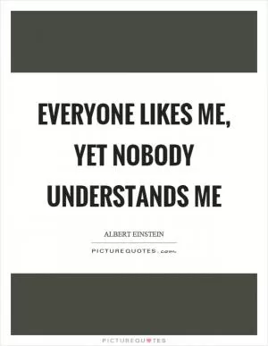 Everyone likes me, yet nobody understands me Picture Quote #1