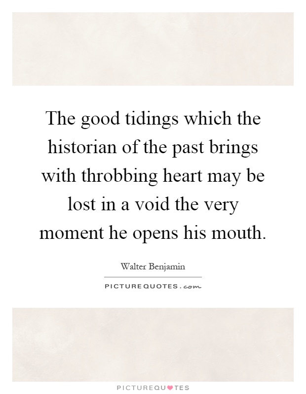 The good tidings which the historian of the past brings with throbbing heart may be lost in a void the very moment he opens his mouth Picture Quote #1