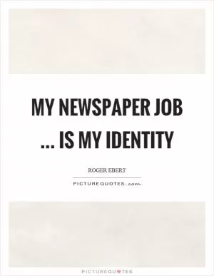 My newspaper job … is my identity Picture Quote #1