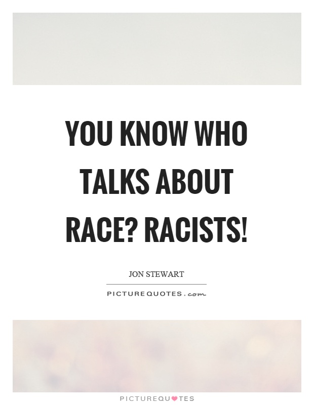 You know who talks about race? Racists! Picture Quote #1