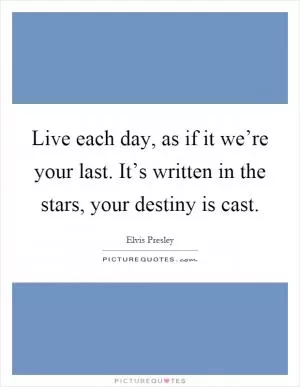 Live each day, as if it we’re your last. It’s written in the stars, your destiny is cast Picture Quote #1