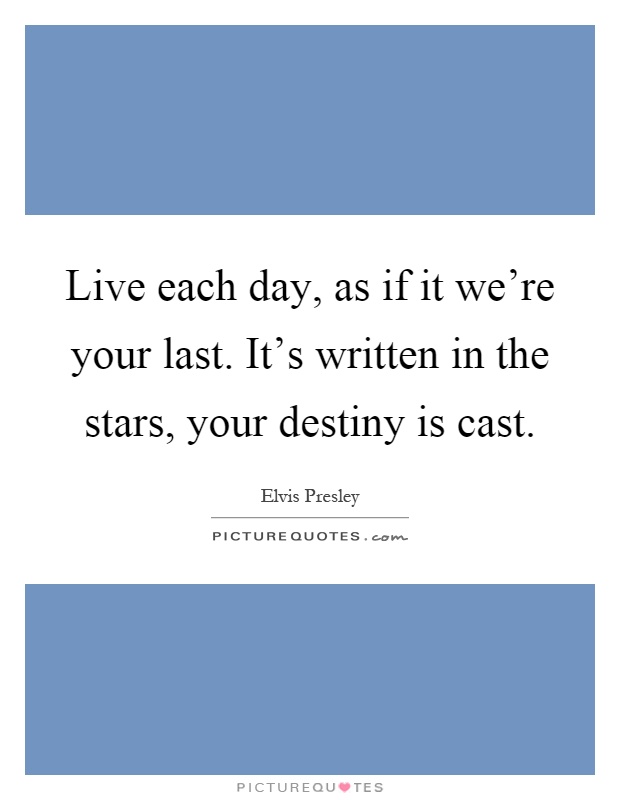 Live each day, as if it we're your last. It's written in the stars, your destiny is cast Picture Quote #1