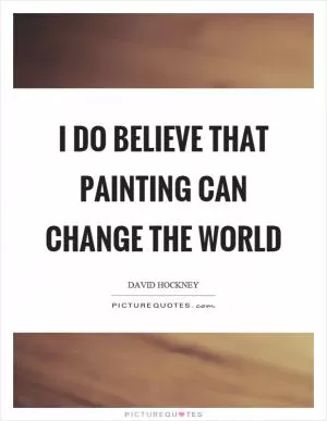 I do believe that painting can change the world Picture Quote #1