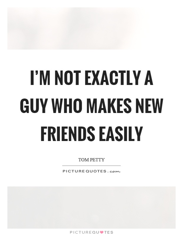 I'm not exactly a guy who makes new friends easily Picture Quote #1