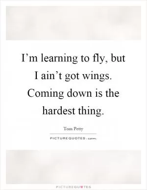 I’m learning to fly, but I ain’t got wings. Coming down is the hardest thing Picture Quote #1