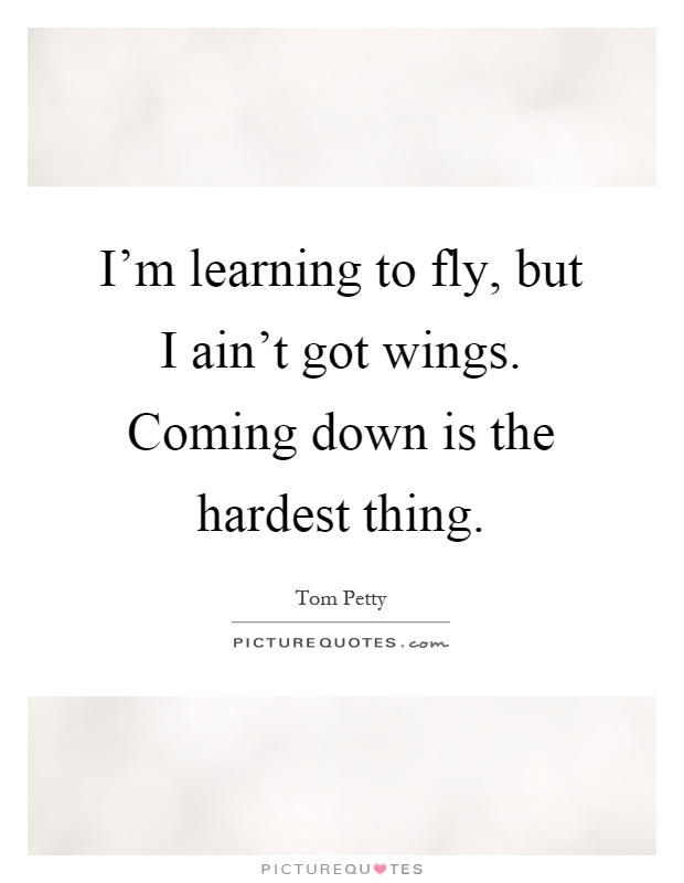 I'm learning to fly, but I ain't got wings. Coming down is the hardest thing Picture Quote #1