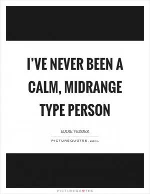 I’ve never been a calm, midrange type person Picture Quote #1