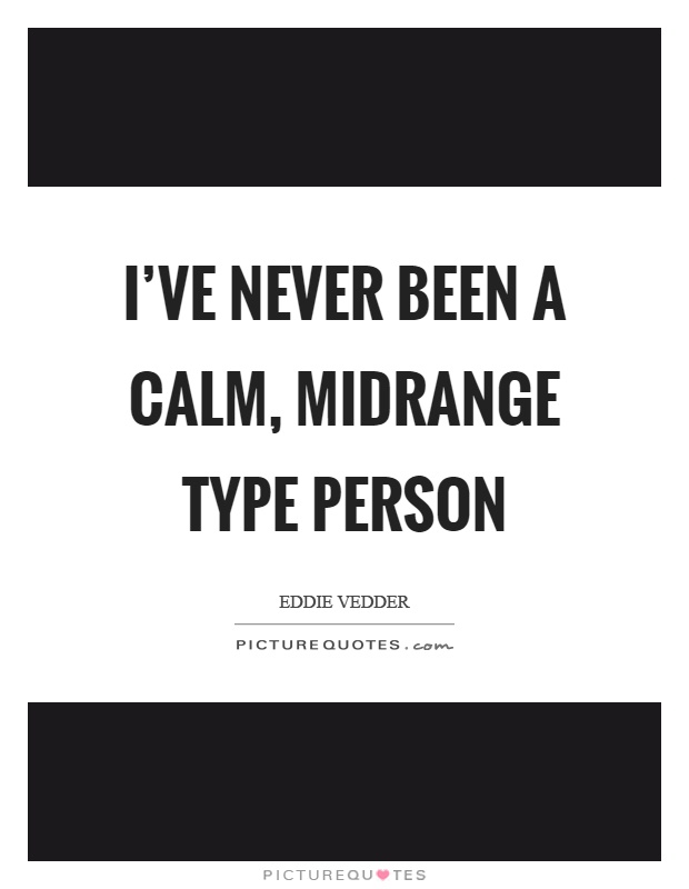 I've never been a calm, midrange type person Picture Quote #1