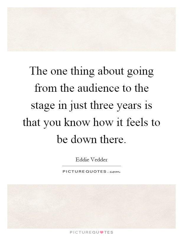 The one thing about going from the audience to the stage in just three years is that you know how it feels to be down there Picture Quote #1
