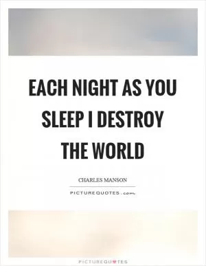 Each night as you sleep I destroy the world Picture Quote #1