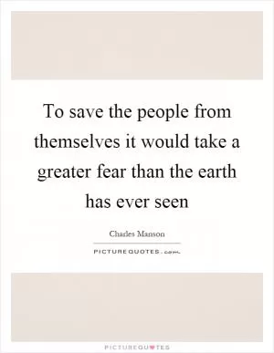 To save the people from themselves it would take a greater fear than the earth has ever seen Picture Quote #1
