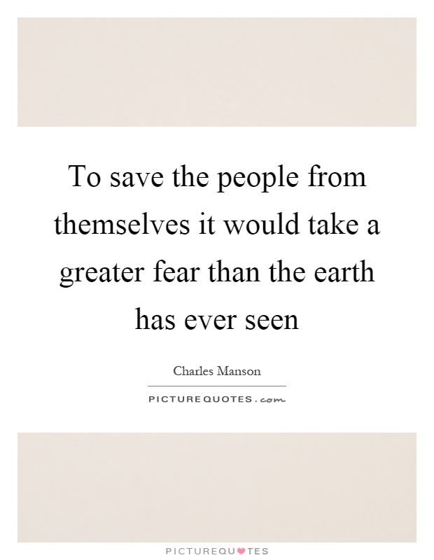 To save the people from themselves it would take a greater fear than the earth has ever seen Picture Quote #1