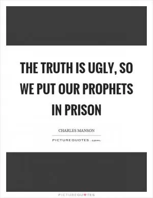 The truth is ugly, so we put our prophets in prison Picture Quote #1