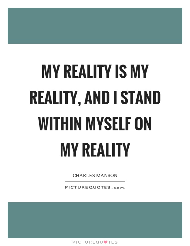 My reality is my reality, and I stand within myself on my reality Picture Quote #1