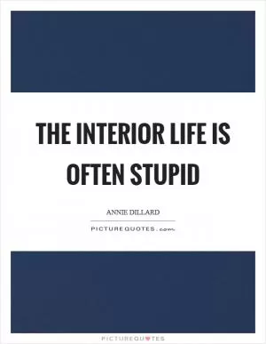 The interior life is often stupid Picture Quote #1