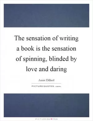 The sensation of writing a book is the sensation of spinning, blinded by love and daring Picture Quote #1