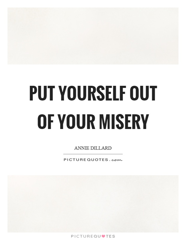 Put yourself out of your misery Picture Quote #1